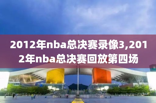 2012年nba总决赛录像3,2012年nba总决赛回放第四场