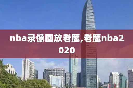 nba录像回放老鹰,老鹰nba2020