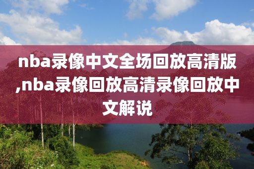 nba录像中文全场回放高清版,nba录像回放高清录像回放中文解说