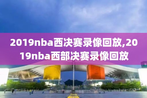 2019nba西决赛录像回放,2019nba西部决赛录像回放