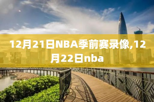 12月21日NBA季前赛录像,12月22日nba