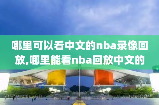 哪里可以看中文的nba录像回放,哪里能看nba回放中文的