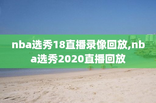 nba选秀18直播录像回放,nba选秀2020直播回放