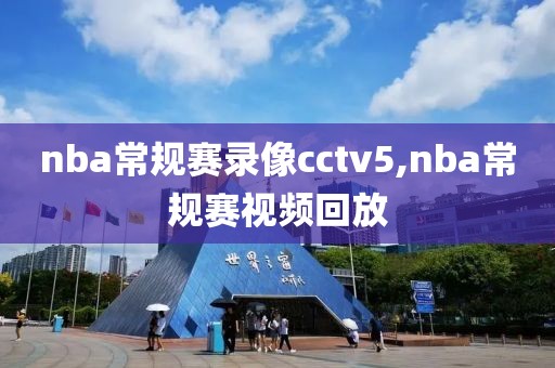 nba常规赛录像cctv5,nba常规赛视频回放