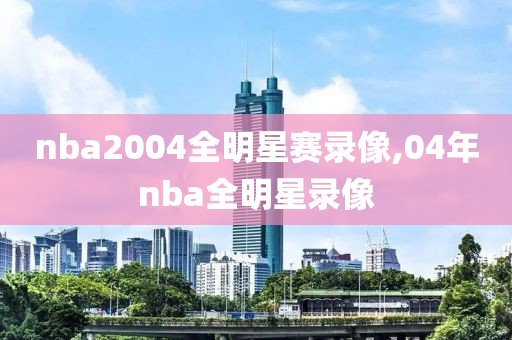 nba2004全明星赛录像,04年nba全明星录像