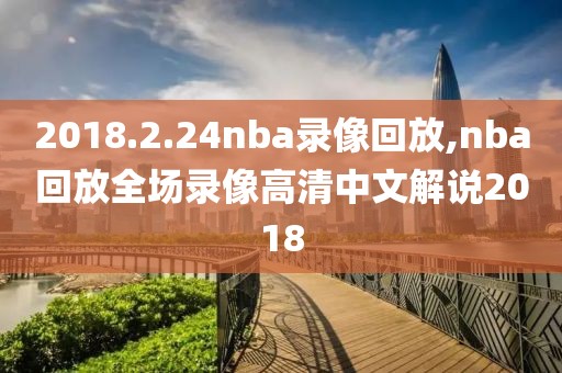 2018.2.24nba录像回放,nba回放全场录像高清中文解说2018