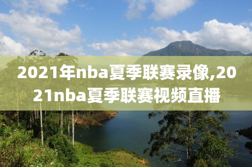 2021年nba夏季联赛录像,2021nba夏季联赛视频直播