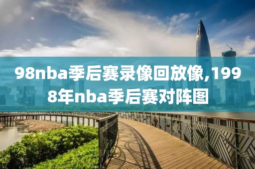 98nba季后赛录像回放像,1998年nba季后赛对阵图