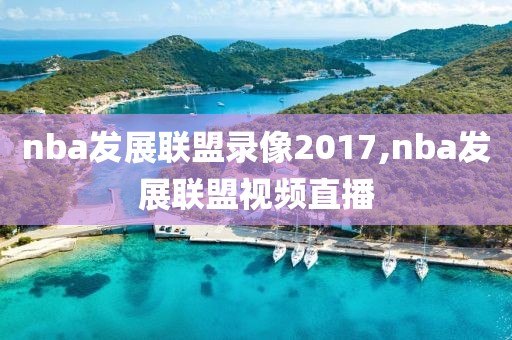 nba发展联盟录像2017,nba发展联盟视频直播