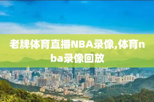 老牌体育直播NBA录像,体育nba录像回放