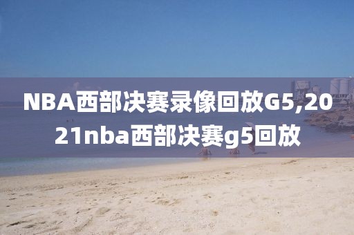 NBA西部决赛录像回放G5,2021nba西部决赛g5回放