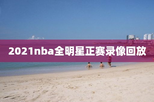 2021nba全明星正赛录像回放