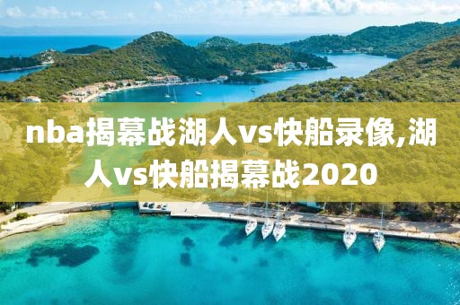nba揭幕战湖人vs快船录像,湖人vs快船揭幕战2020