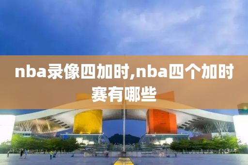 nba录像四加时,nba四个加时赛有哪些