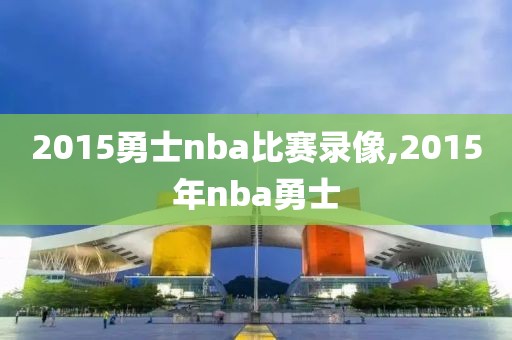 2015勇士nba比赛录像,2015年nba勇士