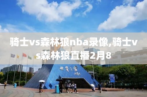 骑士vs森林狼nba录像,骑士vs森林狼直播2月8