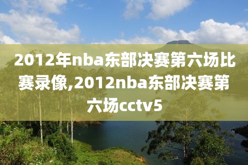 2012年nba东部决赛第六场比赛录像,2012nba东部决赛第六场cctv5