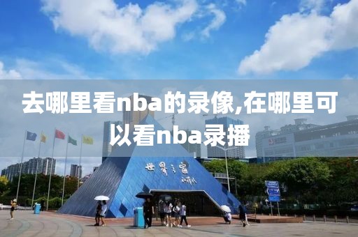 去哪里看nba的录像,在哪里可以看nba录播