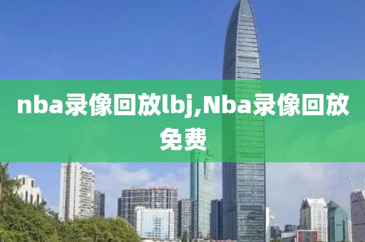 nba录像回放lbj,Nba录像回放免费
