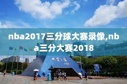 nba2017三分球大赛录像,nba三分大赛2018