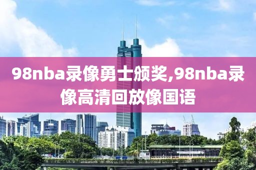 98nba录像勇士颁奖,98nba录像高清回放像国语
