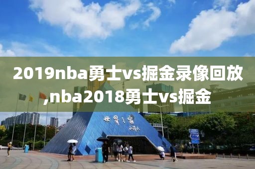 2019nba勇士vs掘金录像回放,nba2018勇士vs掘金