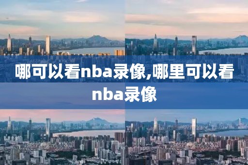 哪可以看nba录像,哪里可以看nba录像