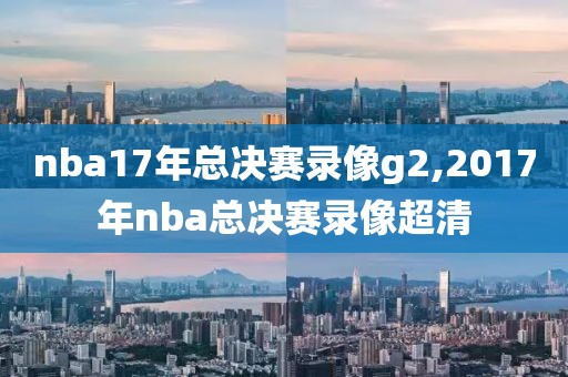 nba17年总决赛录像g2,2017年nba总决赛录像超清