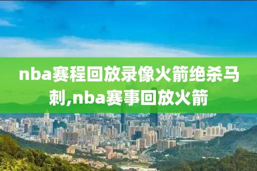 nba赛程回放录像火箭绝杀马刺,nba赛事回放火箭