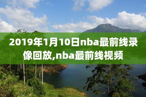 2019年1月10日nba最前线录像回放,nba最前线视频