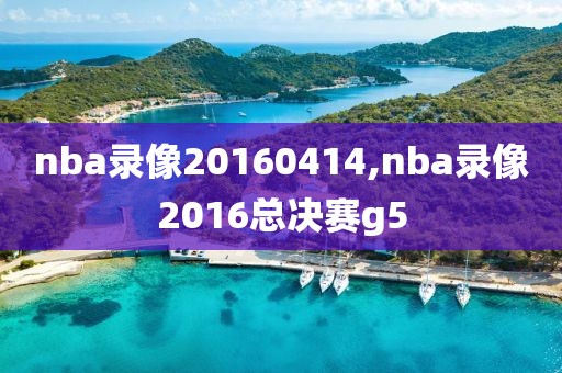 nba录像20160414,nba录像2016总决赛g5