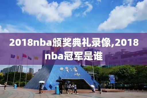 2018nba颁奖典礼录像,2018nba冠军是谁