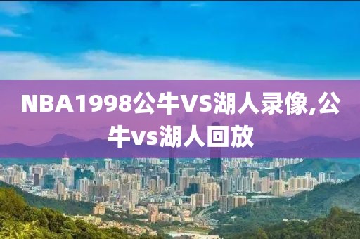 NBA1998公牛VS湖人录像,公牛vs湖人回放