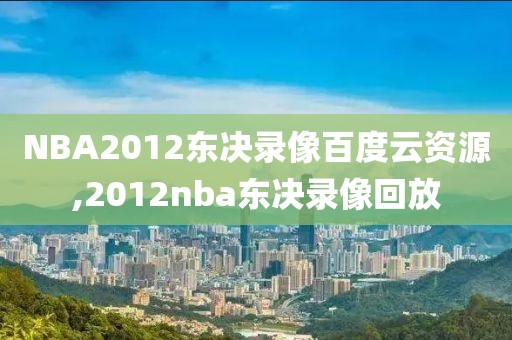NBA2012东决录像百度云资源,2012nba东决录像回放