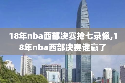 18年nba西部决赛抢七录像,18年nba西部决赛谁赢了