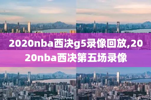 2020nba西决g5录像回放,2020nba西决第五场录像