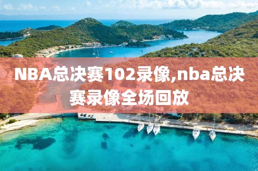 NBA总决赛102录像,nba总决赛录像全场回放