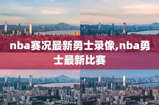 nba赛况最新勇士录像,nba勇士最新比赛