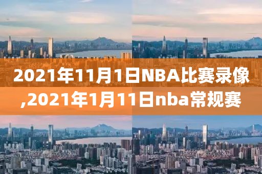 2021年11月1日NBA比赛录像,2021年1月11日nba常规赛