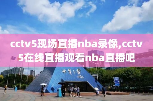 cctv5现场直播nba录像,cctv5在线直播观看nba直播吧
