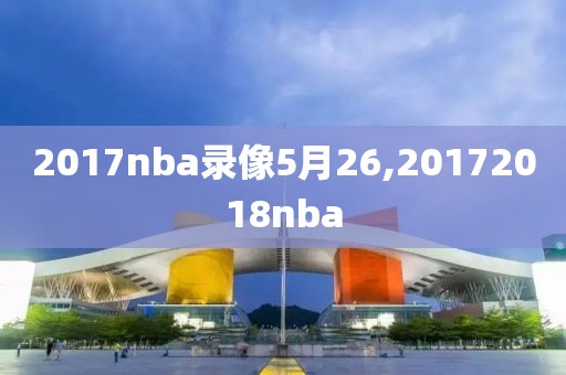 2017nba录像5月26,20172018nba