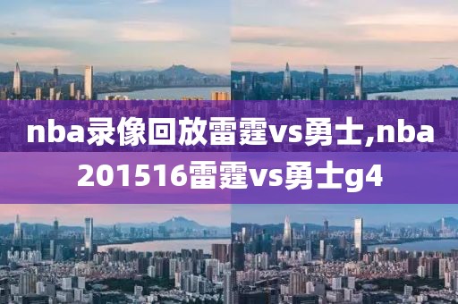 nba录像回放雷霆vs勇士,nba201516雷霆vs勇士g4