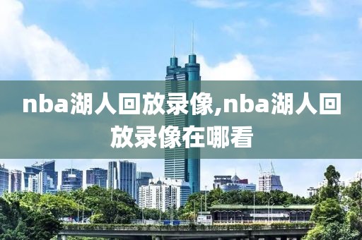 nba湖人回放录像,nba湖人回放录像在哪看