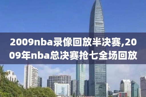 2009nba录像回放半决赛,2009年nba总决赛抢七全场回放