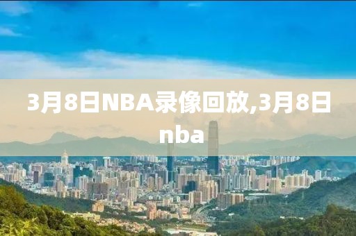 3月8日NBA录像回放,3月8日 nba