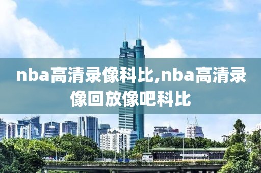 nba高清录像科比,nba高清录像回放像吧科比