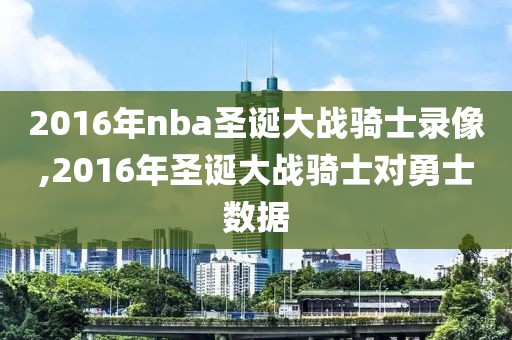 2016年nba圣诞大战骑士录像,2016年圣诞大战骑士对勇士数据