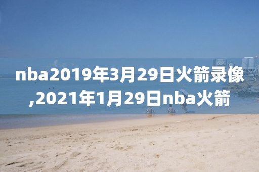 nba2019年3月29日火箭录像,2021年1月29日nba火箭