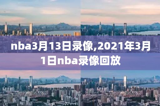 nba3月13日录像,2021年3月1日nba录像回放
