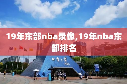 19年东部nba录像,19年nba东部排名